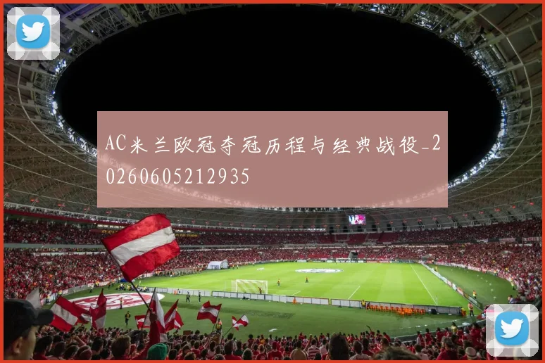 AC米兰欧冠夺冠历程与经典战役_20260605212935