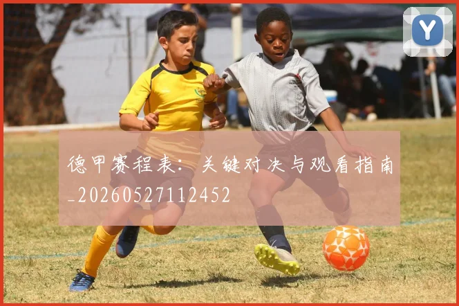 德甲赛程表:关键对决与观看指南_20260527112452