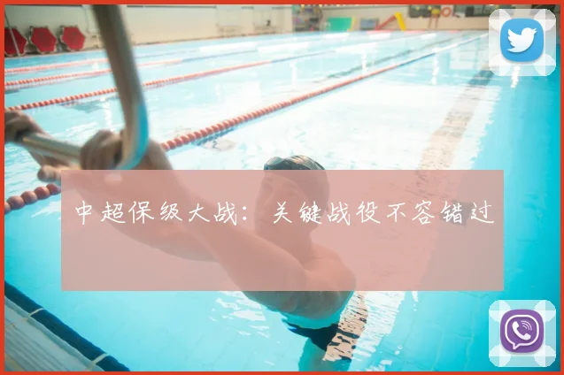 中超保级大战:关键战役不容错过