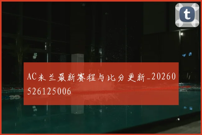 AC米兰最新赛程与比分更新_20260526125006