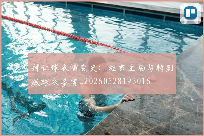 拜仁球衣演变史：经典主场与特别版球衣鉴赏_20260528193016