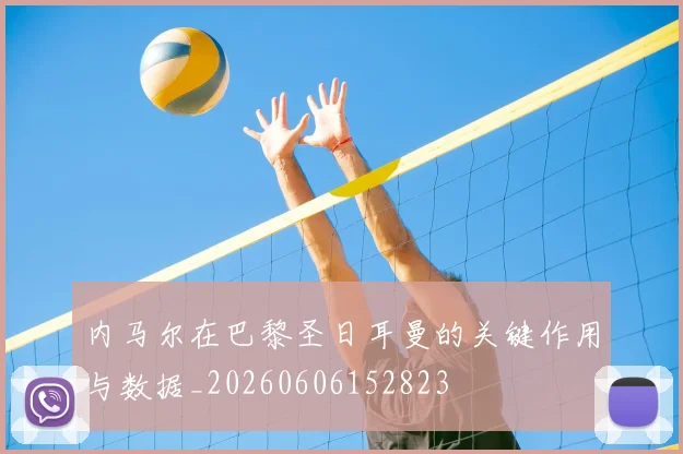 内马尔在巴黎圣日耳曼的关键作用与数据_20260606152823