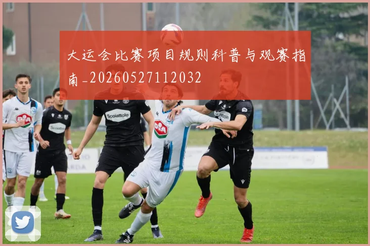 大运会比赛项目规则科普与观赛指南_20260527112032