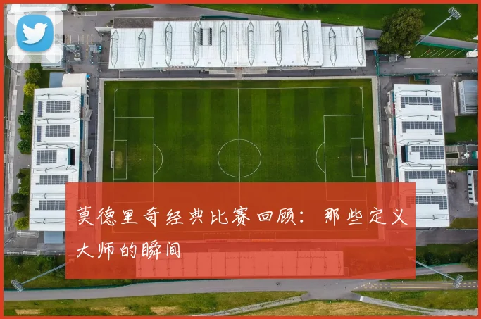 莫德里奇经典比赛回顾:那些定义大师的瞬间