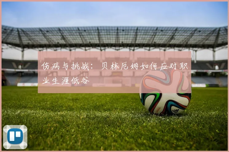 伤病与挑战：贝林厄姆如何应对职业生涯低谷