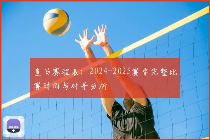 皇马赛程表:2024-2025赛季完整比赛时间与对手分析