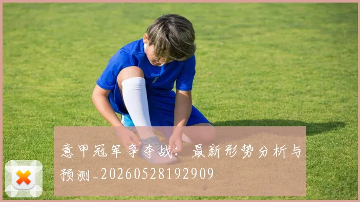 意甲冠军争夺战:最新形势分析与预测_20260528192909