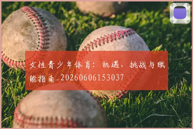 女性青少年体育：机遇、挑战与赋能指南_20260606153037