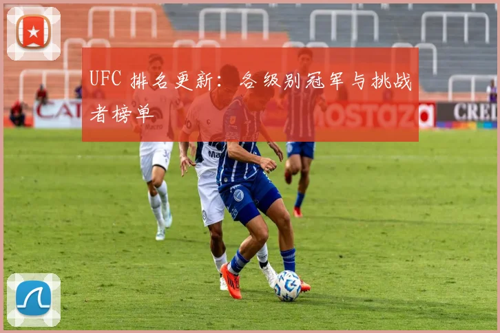 UFC 排名更新：各级别冠军与挑战者榜单
