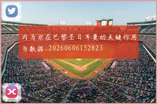 内马尔在巴黎圣日耳曼的关键作用与数据_20260606152823