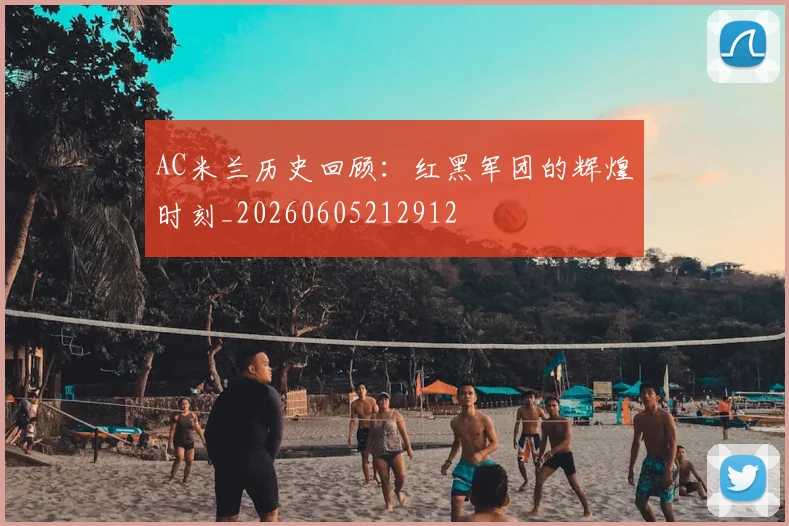 AC米兰历史回顾:红黑军团的辉煌时刻_20260605212912