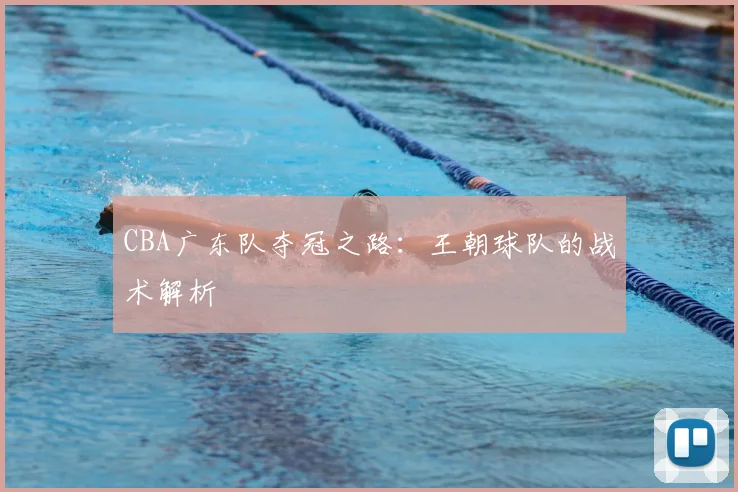 CBA广东队夺冠之路:王朝球队的战术解析