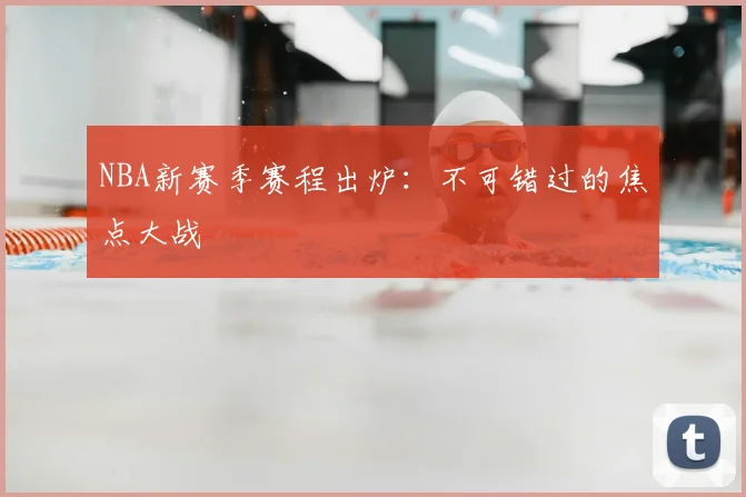 NBA新赛季赛程出炉:不可错过的焦点大战