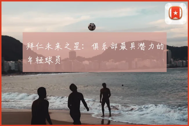 拜仁未来之星:俱乐部最具潜力的年轻球员