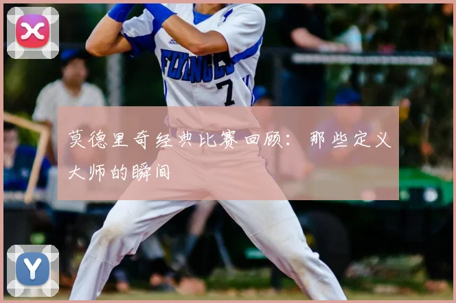 莫德里奇经典比赛回顾:那些定义大师的瞬间