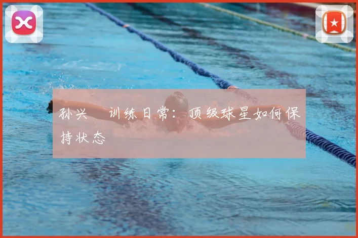 孙兴慜训练日常：顶级球星如何保持状态