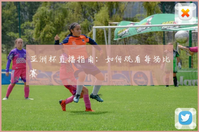 亚洲杯直播指南:如何观看每场比赛