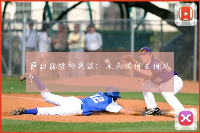 萨拉赫续约风波：未来将何去何从？