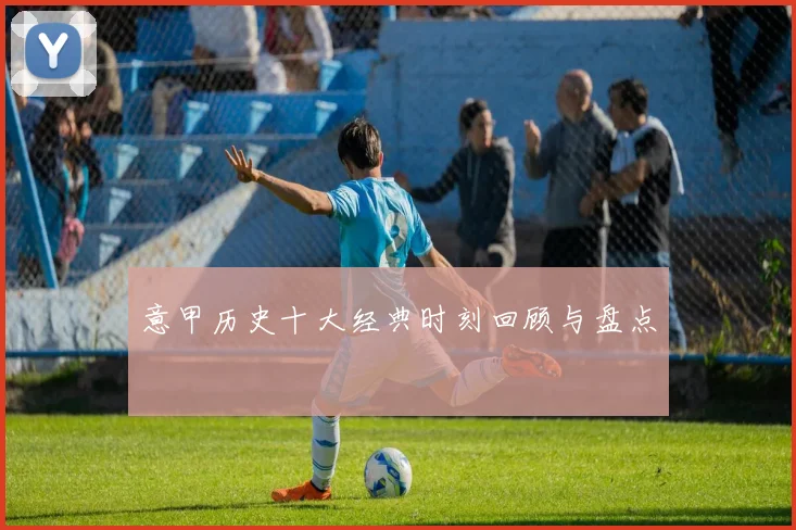 意甲历史十大经典时刻回顾与盘点
