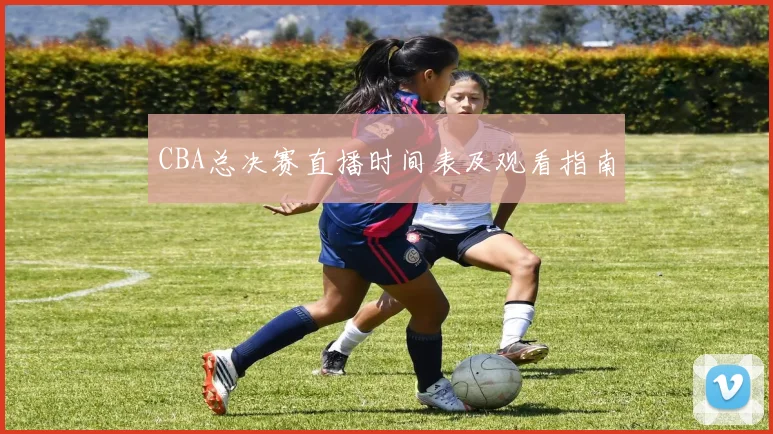CBA总决赛直播时间表及观看指南