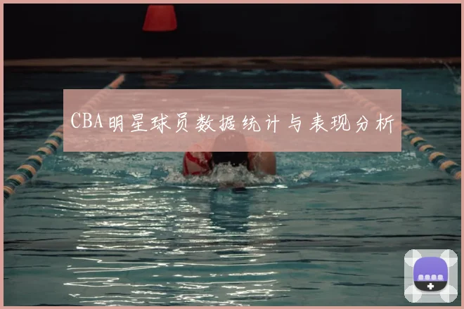 CBA明星球员数据统计与表现分析