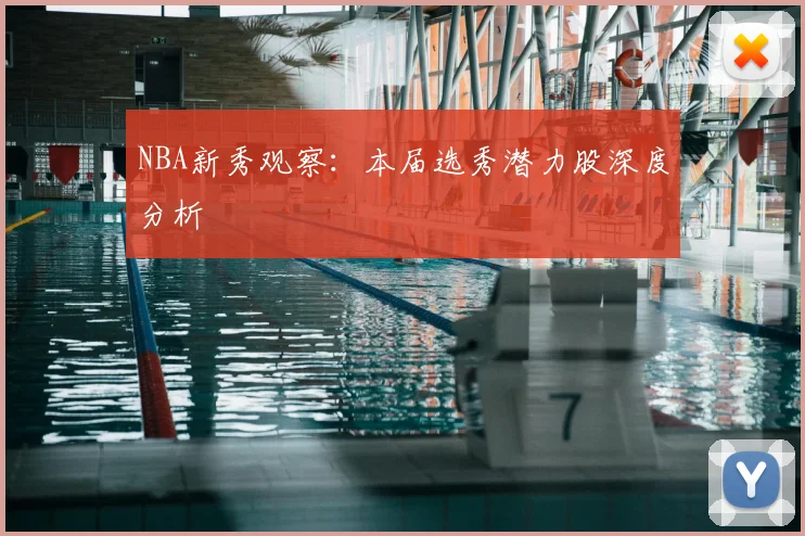 NBA新秀观察:本届选秀潜力股深度分析