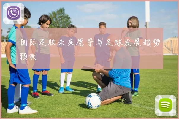 国际足联未来愿景与足球发展趋势预测