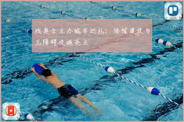 残奥会主办城市巡礼:场馆建设与无障碍设施亮点